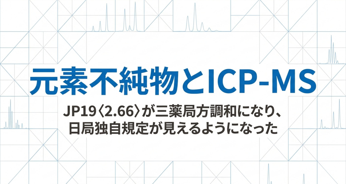 元素不純物とICP-MS ― JP19〈2.66〉が三薬局方調和になり、日局独自規定が見えるようになった【2026年版】